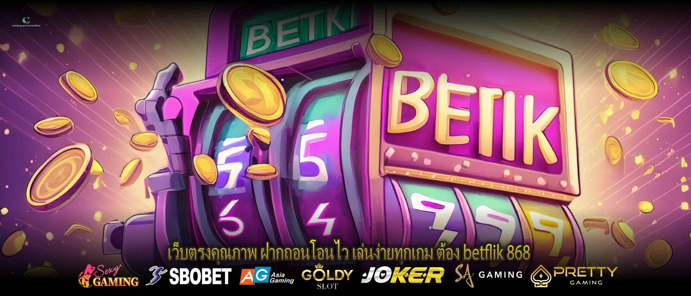 เว็บตรงคุณภาพ ฝากถอนโอนไว เล่นง่ายทุกเกม ต้อง betflik 868